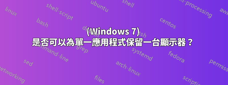 (Windows 7) 是否可以為單一應用程式保留一台顯示器？