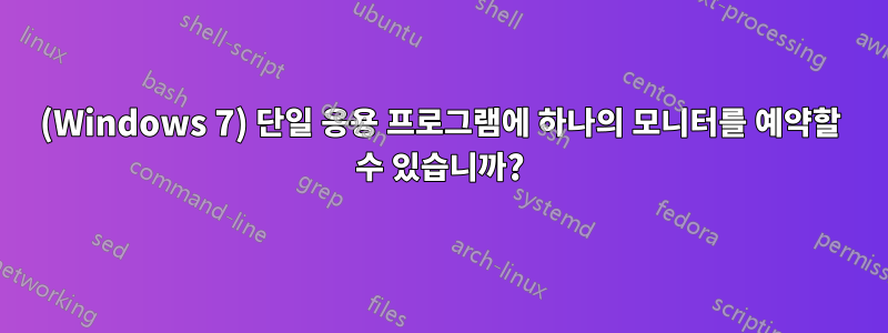 (Windows 7) 단일 응용 프로그램에 하나의 모니터를 예약할 수 있습니까?