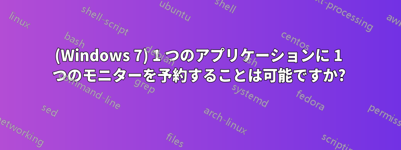 (Windows 7) 1 つのアプリケーションに 1 つのモニターを予約することは可能ですか?