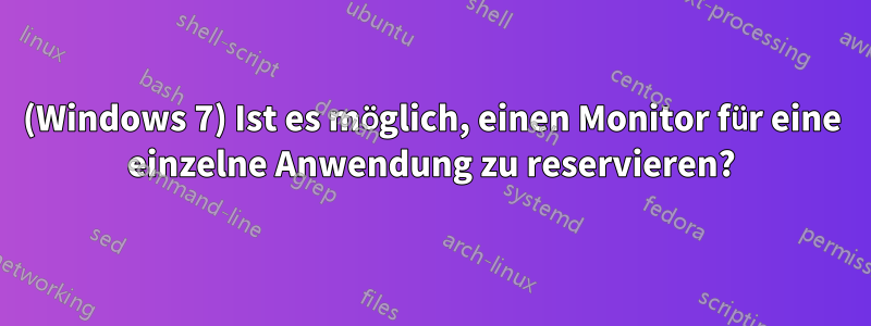 (Windows 7) Ist es möglich, einen Monitor für eine einzelne Anwendung zu reservieren?
