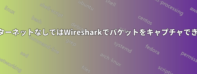 インターネットなしではWiresharkでパケットをキャプチャできない