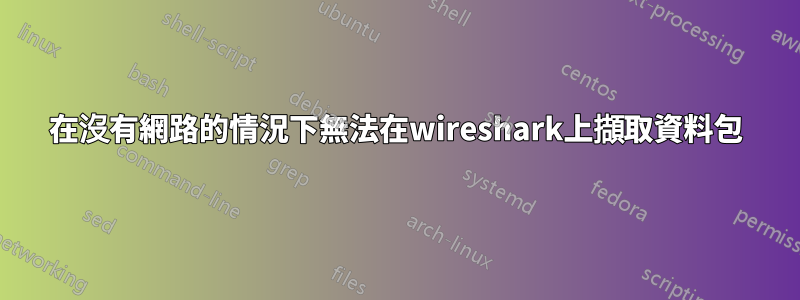 在沒有網路的情況下無法在wireshark上擷取資料包