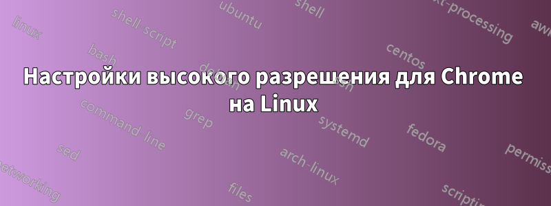 Настройки высокого разрешения для Chrome на Linux