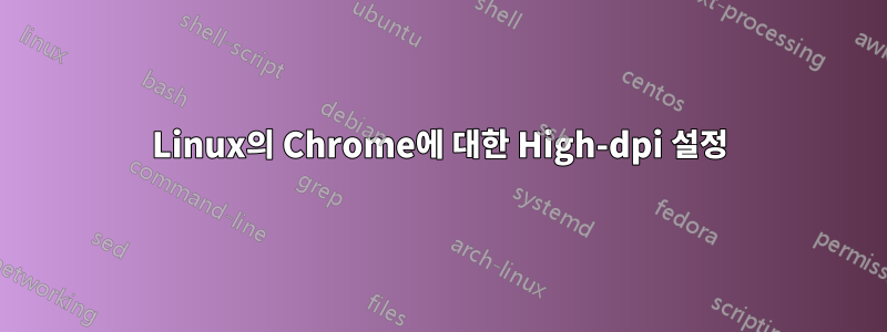 Linux의 Chrome에 대한 High-dpi 설정