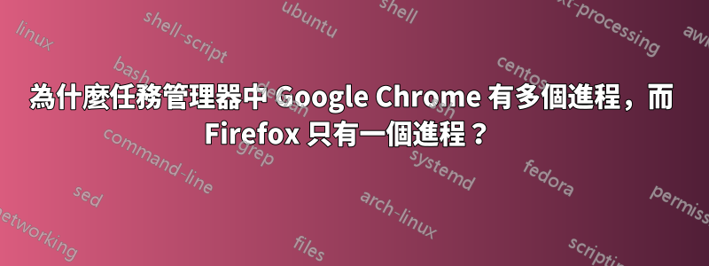 為什麼任務管理器中 Google Chrome 有多個進程，而 Firefox 只有一個進程？ 