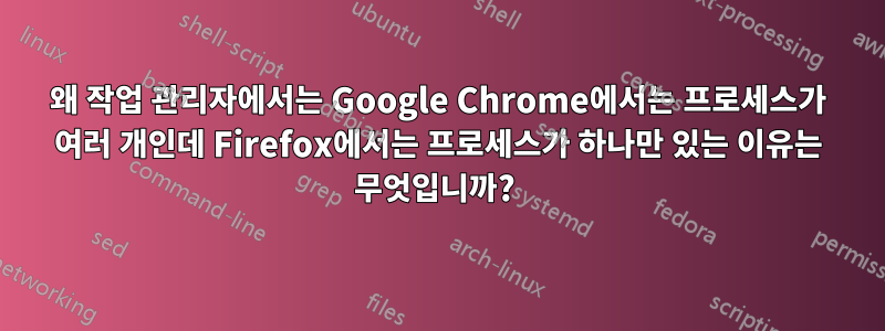 왜 작업 관리자에서는 Google Chrome에서는 프로세스가 여러 개인데 Firefox에서는 프로세스가 하나만 있는 이유는 무엇입니까?