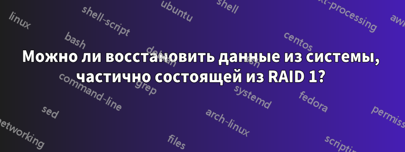 Можно ли восстановить данные из системы, частично состоящей из RAID 1?