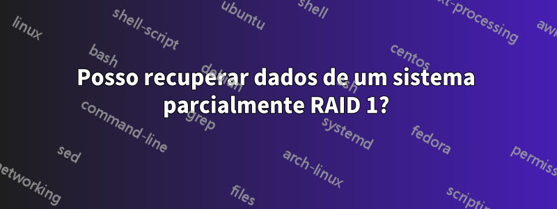 Posso recuperar dados de um sistema parcialmente RAID 1?