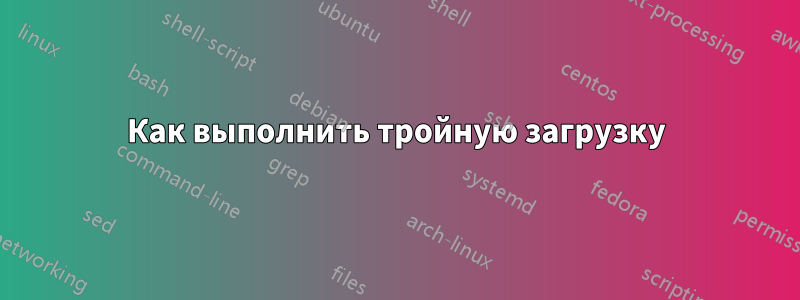Как выполнить тройную загрузку