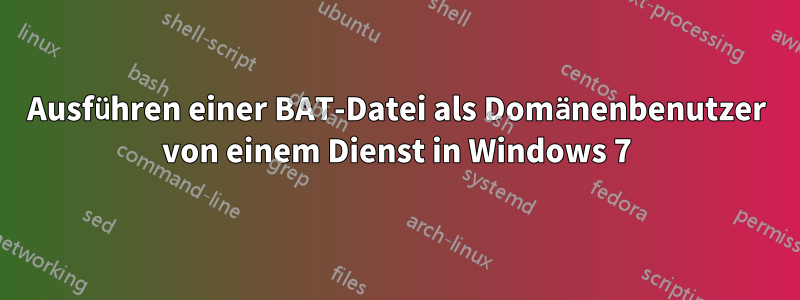 Ausführen einer BAT-Datei als Domänenbenutzer von einem Dienst in Windows 7