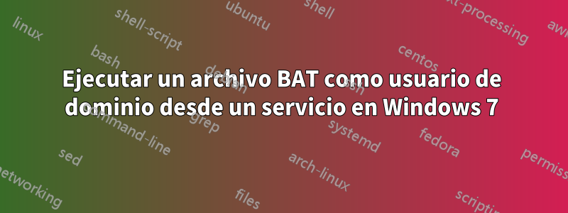 Ejecutar un archivo BAT como usuario de dominio desde un servicio en Windows 7