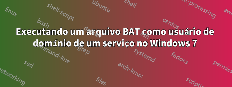 Executando um arquivo BAT como usuário de domínio de um serviço no Windows 7