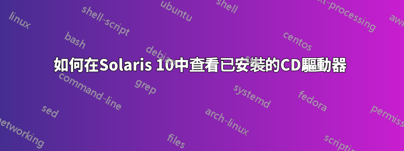 如何在Solaris 10中查看已安裝的CD驅動器