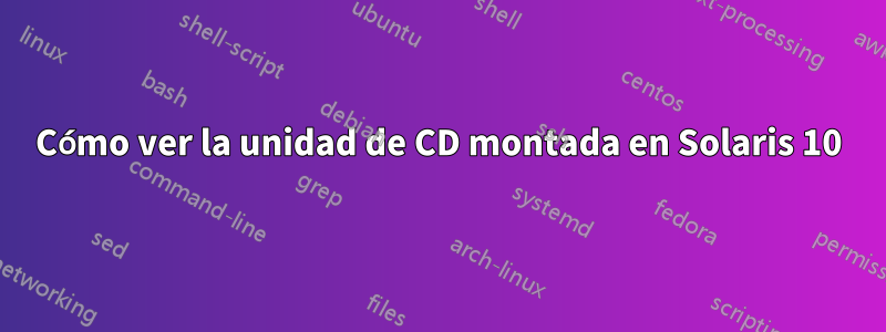 Cómo ver la unidad de CD montada en Solaris 10