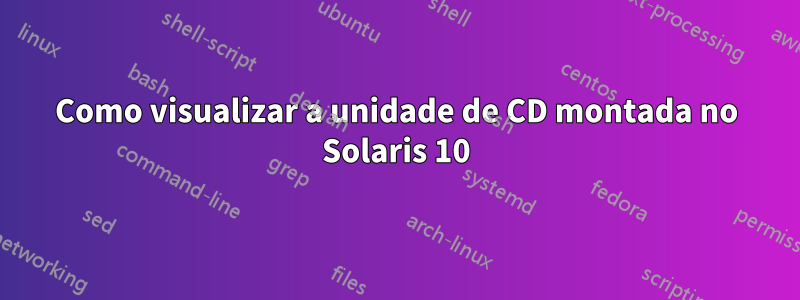 Como visualizar a unidade de CD montada no Solaris 10
