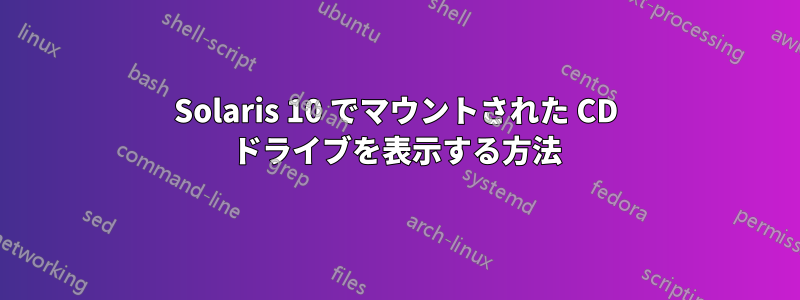 Solaris 10 でマウントされた CD ドライブを表示する方法