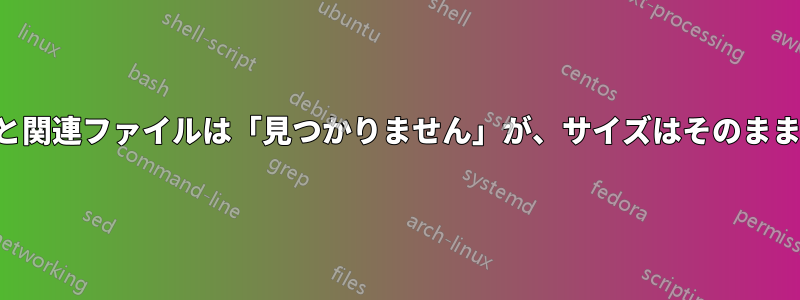 フォルダと関連ファイルは「見つかりません」が、サイズはそのまま残ります