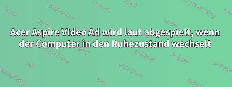Acer Aspire Video Ad wird laut abgespielt, wenn der Computer in den Ruhezustand wechselt