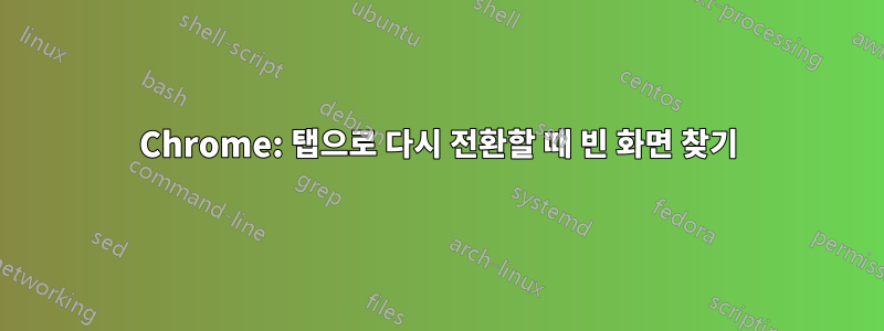 Chrome: 탭으로 다시 전환할 때 빈 화면 찾기