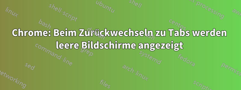 Chrome: Beim Zurückwechseln zu Tabs werden leere Bildschirme angezeigt