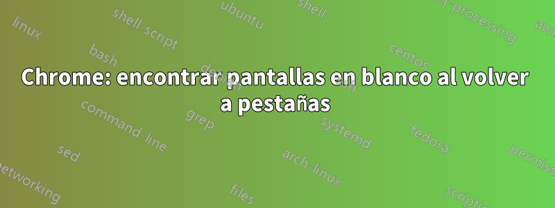 Chrome: encontrar pantallas en blanco al volver a pestañas