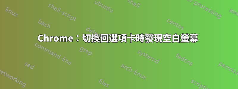 Chrome：切換回選項卡時發現空白螢幕