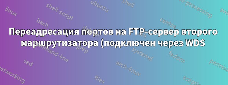 Переадресация портов на FTP-сервер второго маршрутизатора (подключен через WDS)