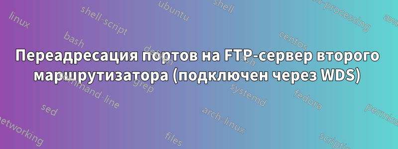 Переадресация портов на FTP-сервер второго маршрутизатора (подключен через WDS)