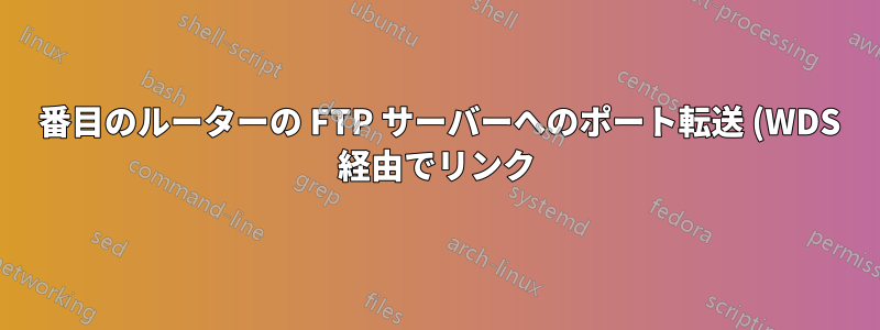 2 番目のルーターの FTP サーバーへのポート転送 (WDS 経由でリンク)
