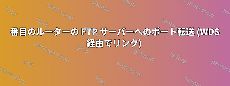 2 番目のルーターの FTP サーバーへのポート転送 (WDS 経由でリンク)