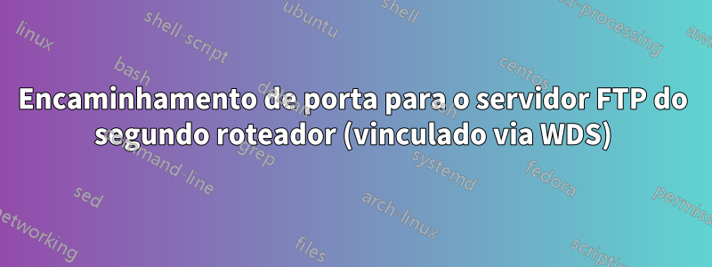 Encaminhamento de porta para o servidor FTP do segundo roteador (vinculado via WDS)