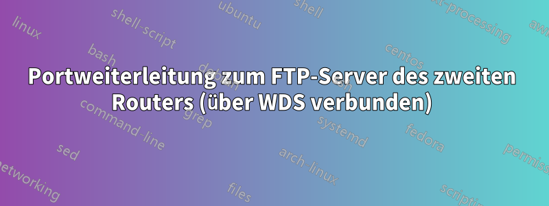 Portweiterleitung zum FTP-Server des zweiten Routers (über WDS verbunden)