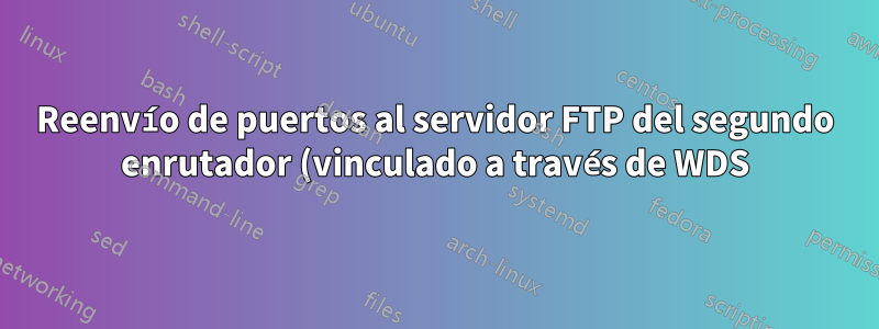 Reenvío de puertos al servidor FTP del segundo enrutador (vinculado a través de WDS)
