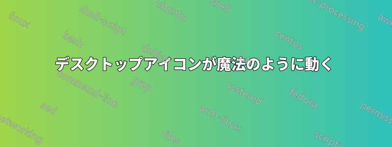 デスクトップアイコンが魔法のように動く
