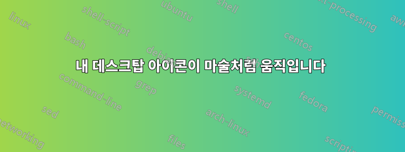 내 데스크탑 아이콘이 마술처럼 움직입니다