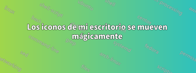 Los iconos de mi escritorio se mueven mágicamente