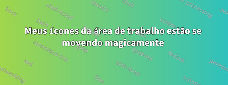 Meus ícones da área de trabalho estão se movendo magicamente