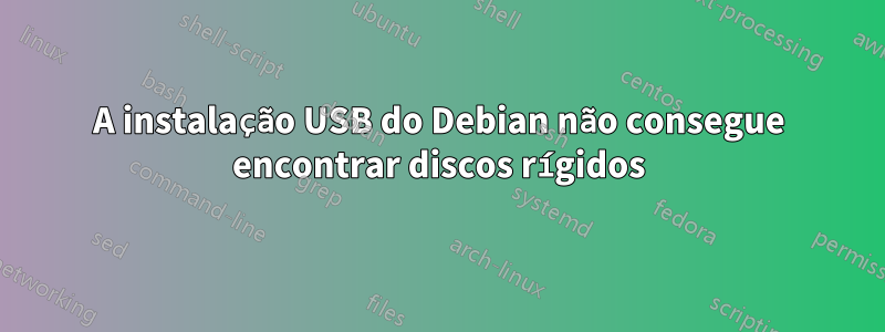 A instalação USB do Debian não consegue encontrar discos rígidos