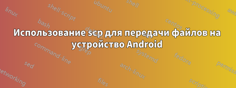 Использование scp для передачи файлов на устройство Android