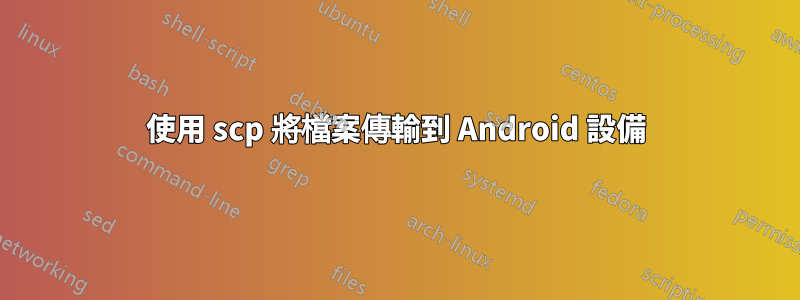 使用 scp 將檔案傳輸到 Android 設備