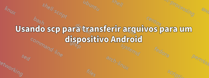 Usando scp para transferir arquivos para um dispositivo Android