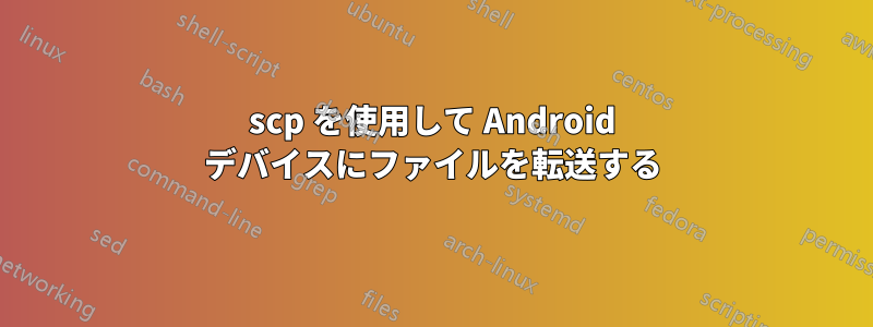 scp を使用して Android デバイスにファイルを転送する