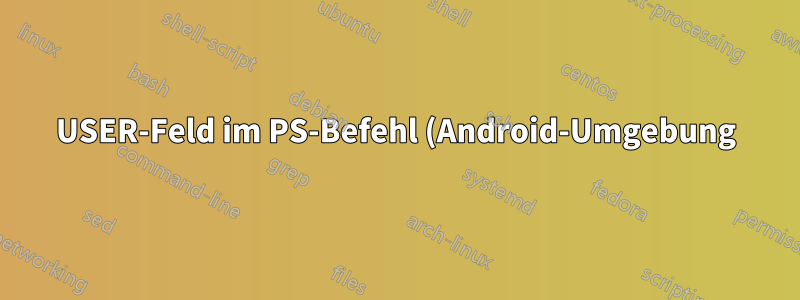 USER-Feld im PS-Befehl (Android-Umgebung)