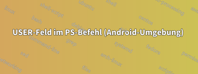 USER-Feld im PS-Befehl (Android-Umgebung)