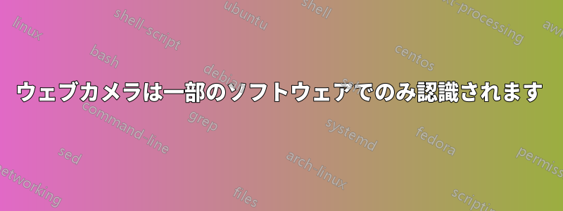 ウェブカメラは一部のソフトウェアでのみ認識されます