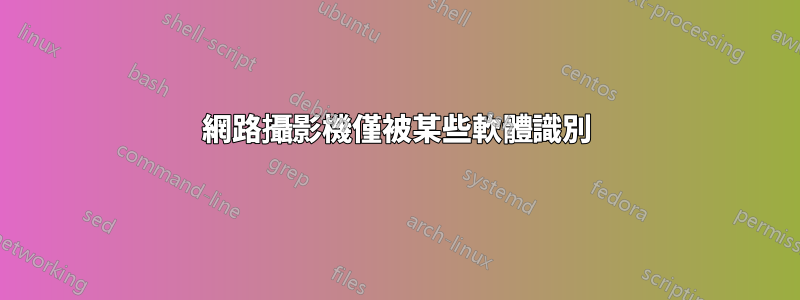 網路攝影機僅被某些軟體識別