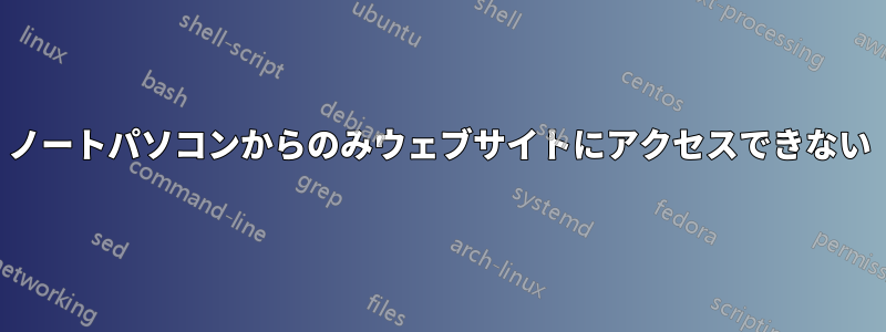 ノートパソコンからのみウェブサイトにアクセスできない
