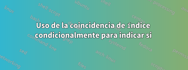 Uso de la coincidencia de índice condicionalmente para indicar si