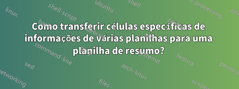 Como transferir células específicas de informações de várias planilhas para uma planilha de resumo?