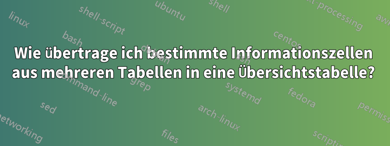 Wie übertrage ich bestimmte Informationszellen aus mehreren Tabellen in eine Übersichtstabelle?